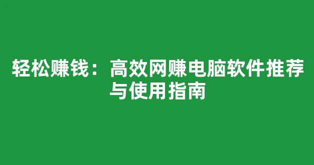 轻松赚钱：高效网赚电脑软件推荐与使用指南 - 严选资源大全
