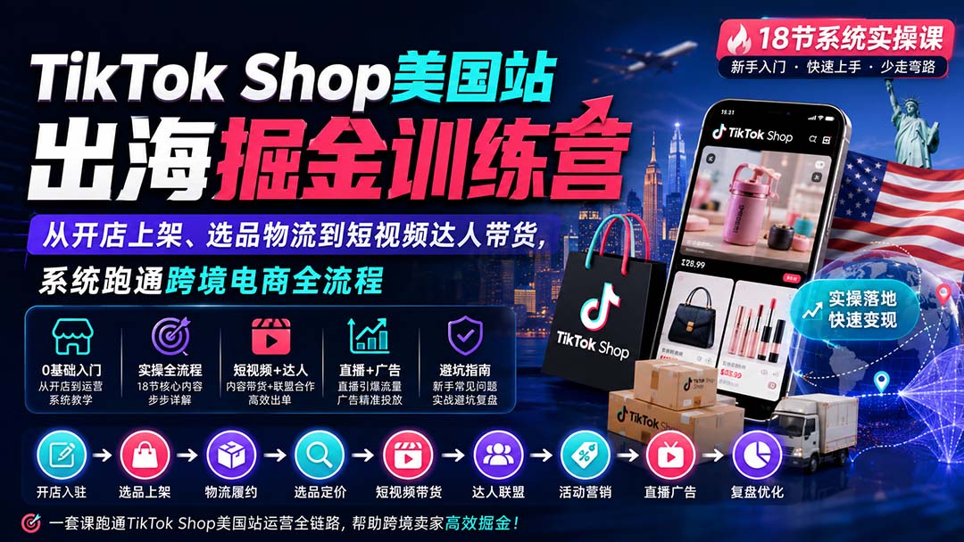 TikTok Shop美国站出海掘金训练营:从开店上架、选品物流到短视频达人带货,系统跑通跨境电商全流程 - 严选资源大全