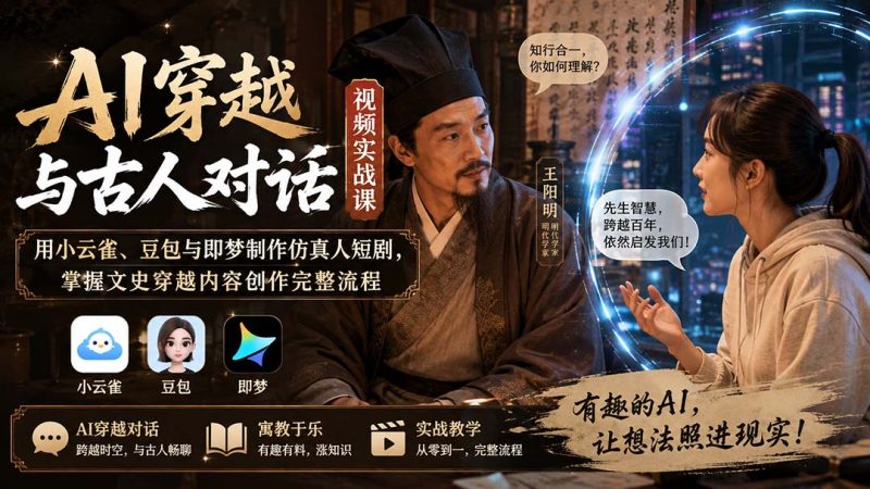 AI穿越与古人对话视频实战课：用小云雀、豆包与即梦制作仿真人短剧，掌握文史穿越内容创作完整流程 - 严选资源大全 - 严选资源大全