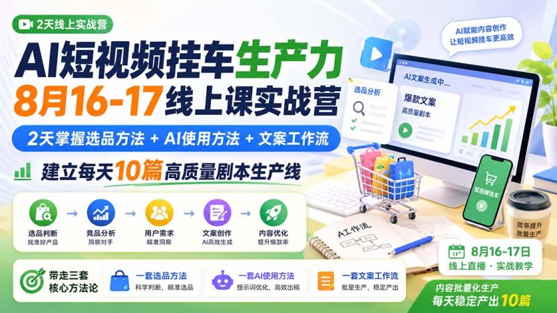 AI短视频挂车生产力8月16-17线上课实战营:2天掌握选品方法+AI使用方法+文案工作流,建立每天10篇高质量剧本生产线 - 严选资源大全 - 严选资源大全