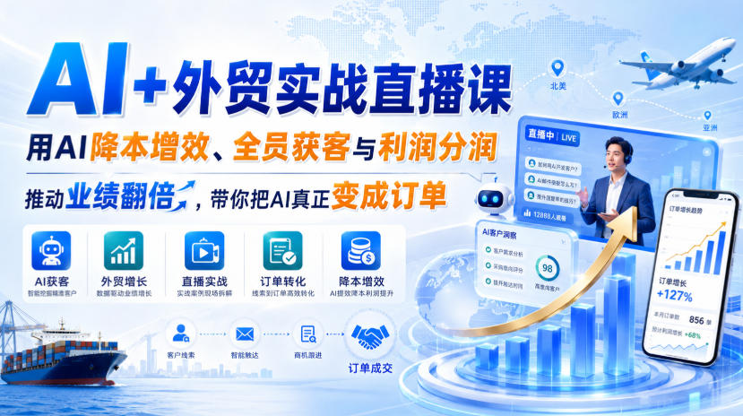 AI+外贸实战直播课，用AI降本增效、全员获客与利润分润，推动业绩翻倍，带你把AI真正变成订单(26.08.31) - 严选资源大全