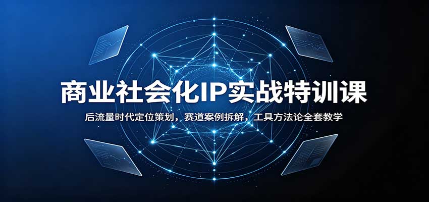 商业社会化IP实战特训课：后流量时代定位策划，赛道案例拆解，工具方法论全套教学 - 严选资源大全