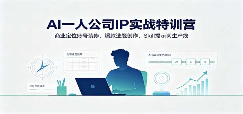 AI一人公司IP实战特训营:商业定位账号装修,爆款选题创作,Skill提示词生产线 - 严选资源大全 - 严选资源大全