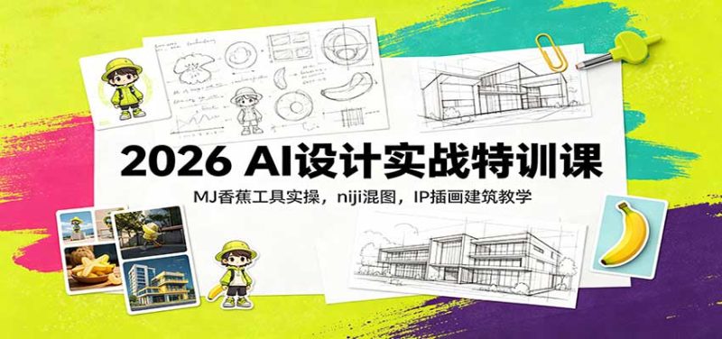 2026 AI设计实战特训课:MJ香蕉工具实操,niji混图,IP插画建筑教学 - 严选资源大全 - 严选资源大全