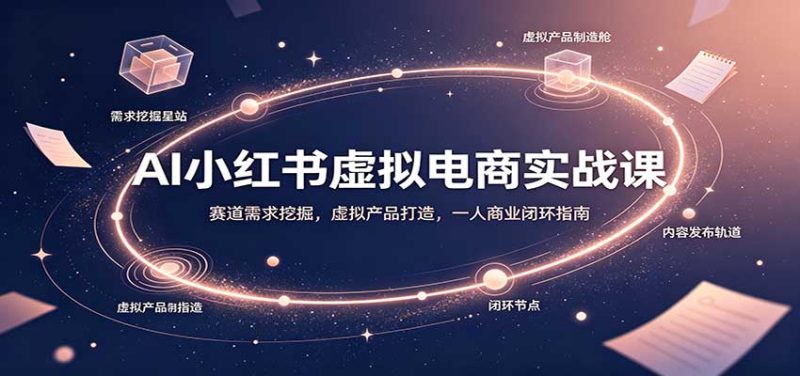AI小红书虚拟电商实战课：赛道需求挖掘，虚拟产品打造，一人商业闭环指南 - 严选资源大全 - 严选资源大全