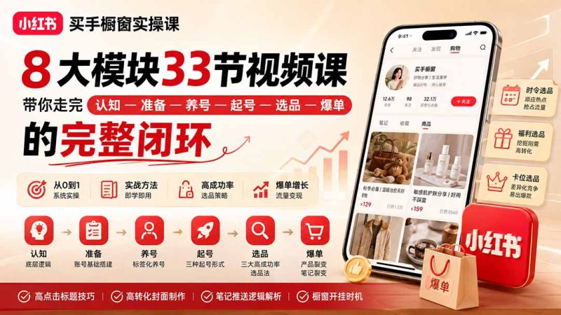 小红书买手橱窗实操课:8大模块33节视频课,带你走完”认知—准备—养号—起号—选品—爆单”的完整闭环 - 严选资源大全 - 严选资源大全
