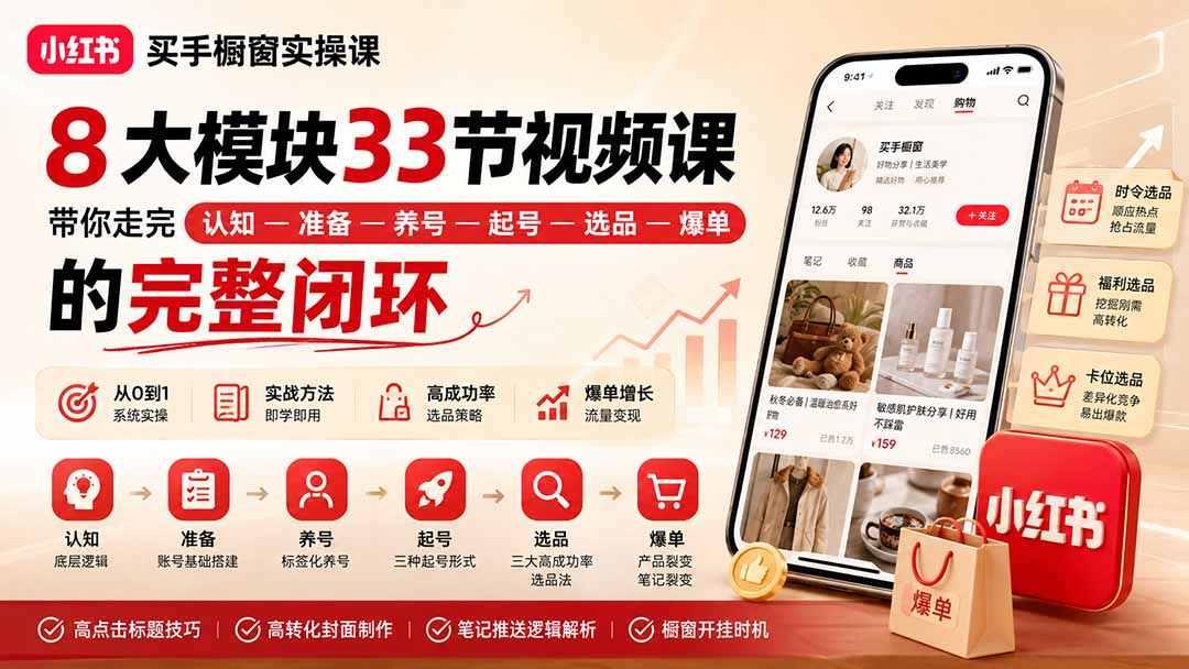 小红书买手橱窗实操课:8大模块33节视频课,带你走完”认知—准备—养号—起号—选品—爆单”的完整闭环 - 严选资源大全