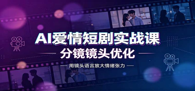 AI爱情短剧实战课:故事剧本创作,分镜镜头优化,智能体提示词 - 严选资源大全 - 严选资源大全