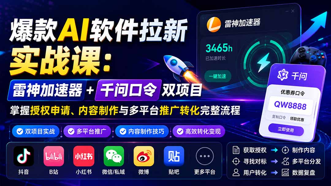 爆款AI软件拉新实战课:雷神加速器+千问口令双项目,掌握授权申请、内容制作与多平台推广转化完整流程 - 严选资源大全