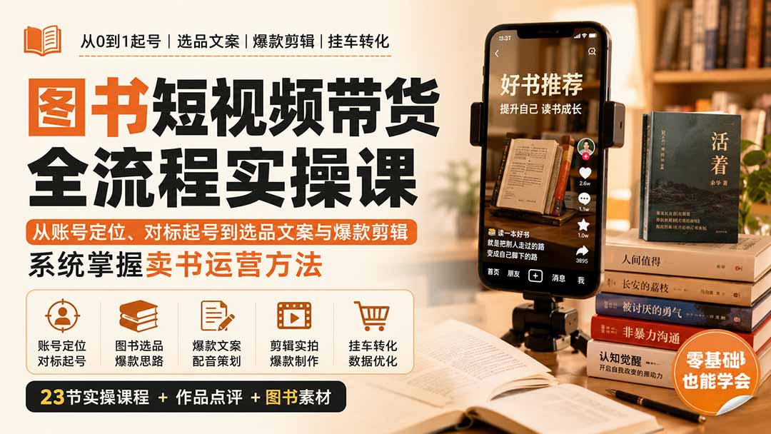 图书短视频带货全流程实操课:从账号定位、对标起号到选品文案与爆款剪辑,系统掌握卖书运营方法 - 严选资源大全