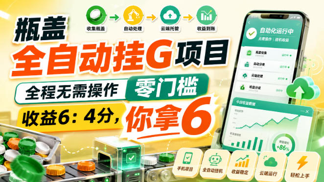 瓶盖全自动挂G项目，全程无需操作，零门槛，收益6：4分，你拿6【揭秘】 - 严选资源大全