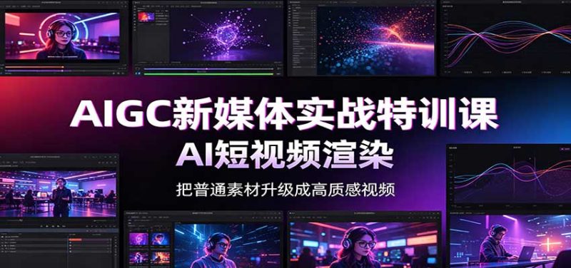 AIGC新媒体实战特训课：工具入门实操，AI短视频渲染，数字人商业视频制作 - 严选资源大全 - 严选资源大全