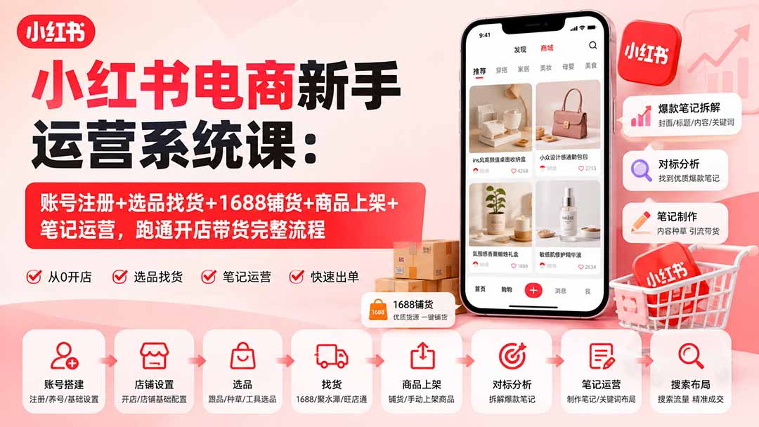 小红书电商新手运营系统课：账号注册+选品找货+1688铺货+商品上架+笔记运营，跑通开店带货完整流程 - 严选资源大全