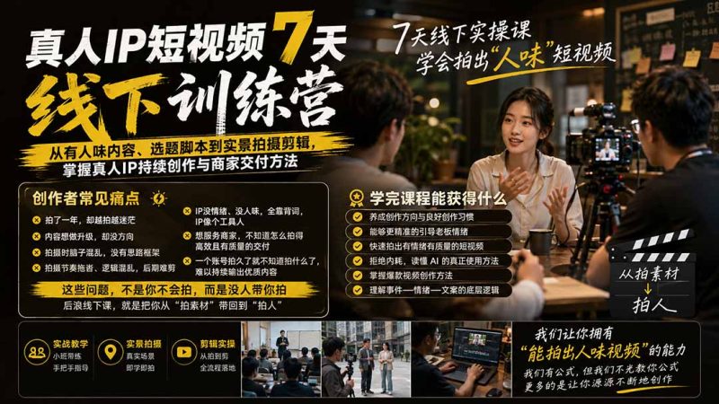 真人IP短视频7天训练营-更新：从有人味内容、选题脚本到实景拍摄剪辑，掌握真人IP持续创作与商家交付方法 - 严选资源大全 - 严选资源大全