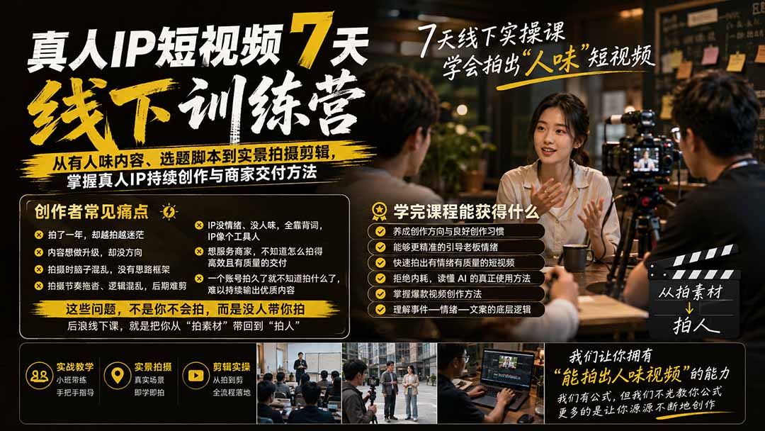 真人IP短视频7天训练营-更新:从有人味内容、选题脚本到实景拍摄剪辑,掌握真人IP持续创作与商家交付方法 - 严选资源大全