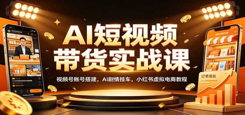 AI短视频带货实战课:视频号账号搭建,AI剧情挂车,小红书虚拟电商教程 - 严选资源大全 - 严选资源大全