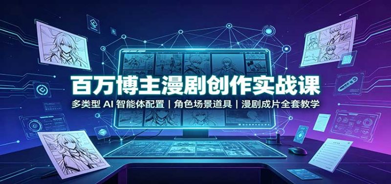百万博主漫剧创作实战课:多类型AI智能体配置,角色场景道具,漫剧成片全套教学 - 严选资源大全 - 严选资源大全