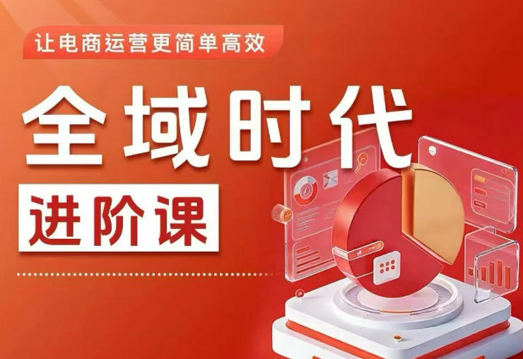 全域时代进阶课，更简单高效的全域投放实操，让电商运营更简单高效(更新0908) - 严选资源大全