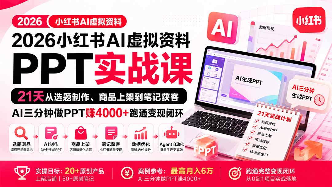 2026小红书AI虚拟资料PPT实战课:21天从选题制作、商品上架到笔记获客,AI三分钟做PPT赚4000+跑通变现闭环 - 严选资源大全