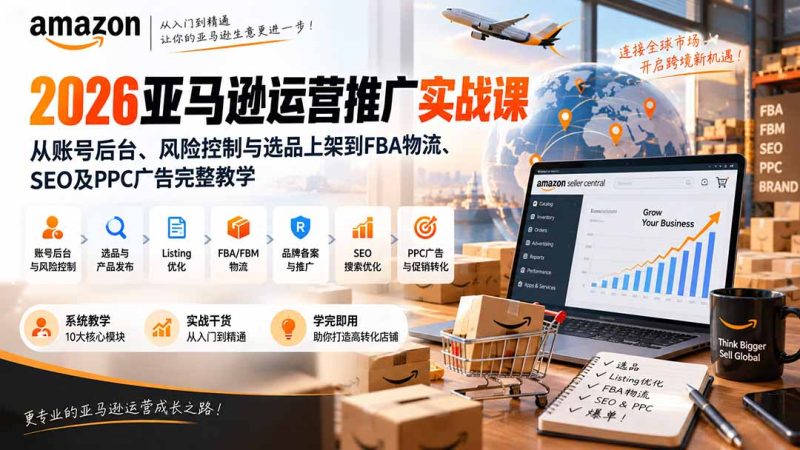 2026亚马逊运营推广实战课:从账号后台、风险控制与选品上架到FBA物流、SEO及PPC广告完整教学 - 严选资源大全 - 严选资源大全