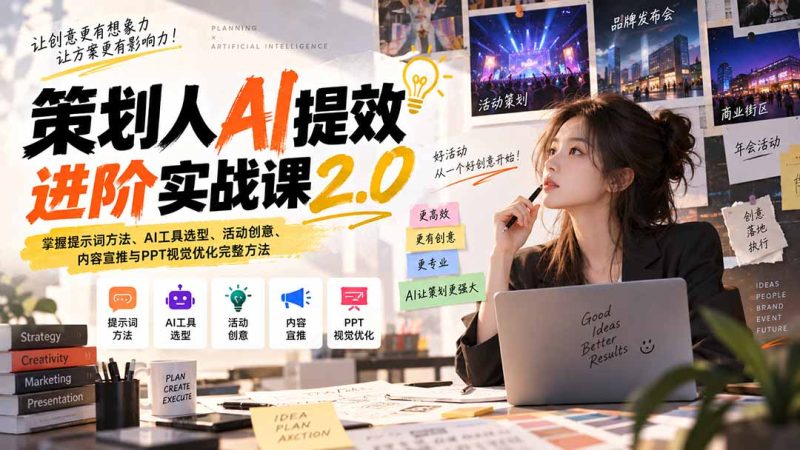 策划人AI提效进阶实战课2.0:掌握提示词方法、AI工具选型、活动创意、内容宣推与PPT视觉优化完整方法 - 严选资源大全 - 严选资源大全