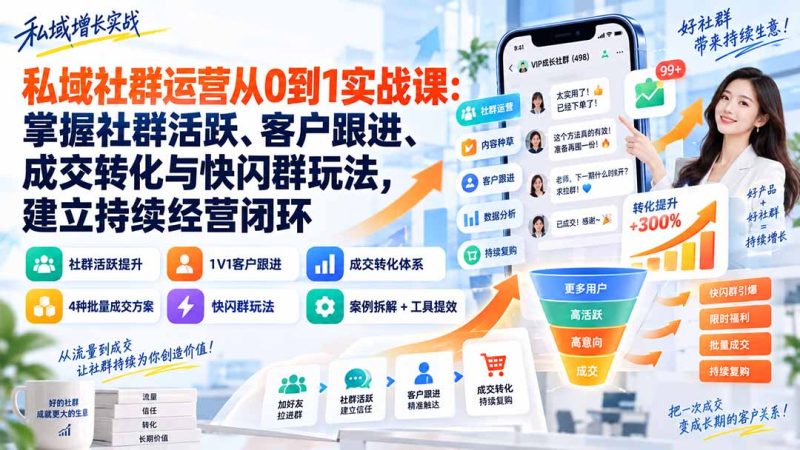 私域社群运营从0到1实战课:掌握社群活跃、客户跟进、成交转化与快闪群玩法,建立持续经营闭环 - 严选资源大全 - 严选资源大全