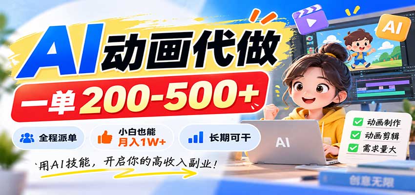 AI动画代做，一单200-500+，全程派单，小白也能月入1W+，长期可干 - 严选资源大全