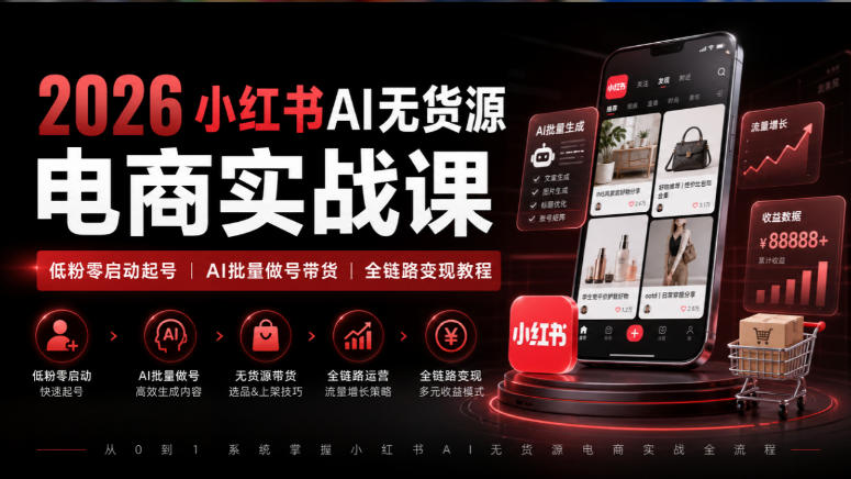 2026小红书AI无货源电商实战课|低粉零启动起号|AI批量做号带货全链路变现教程 - 严选资源大全