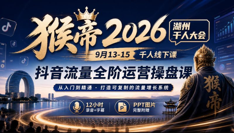 猴帝2026湖州千人大会9月13-15千人线下课,抖音流量全阶运营操盘课,12小时录音加字幕+ppt图片 - 严选资源大全 - 严选资源大全