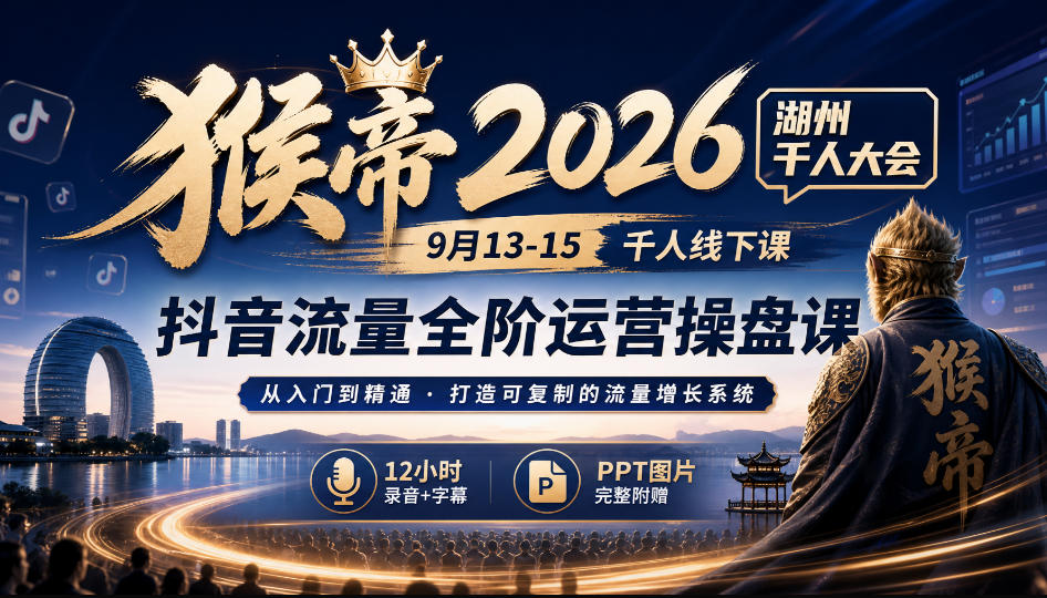 猴帝2026湖州千人大会9月13-15千人线下课,抖音流量全阶运营操盘课,12小时录音加字幕+ppt图片 - 严选资源大全