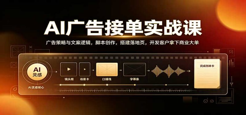 AI广告接单实战:广告策略与文案逻辑,脚本创作,搭建落地页,开发客户拿下商业大单 - 严选资源大全 - 严选资源大全