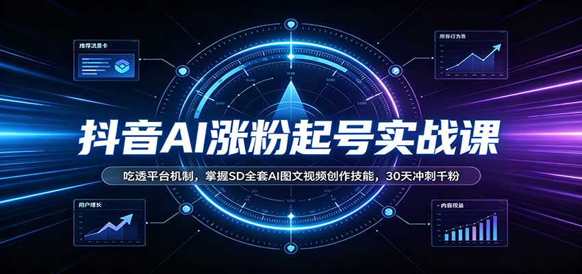 抖音AI涨粉起号实战课：吃透平台机制，掌握SD全套AI图文视频创作技能，30天冲刺千粉 - 严选资源大全