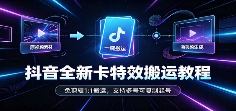 抖音全新卡特效搬运教程:免剪辑1:1搬运,支持多号可复制起号 - 严选资源大全 - 严选资源大全