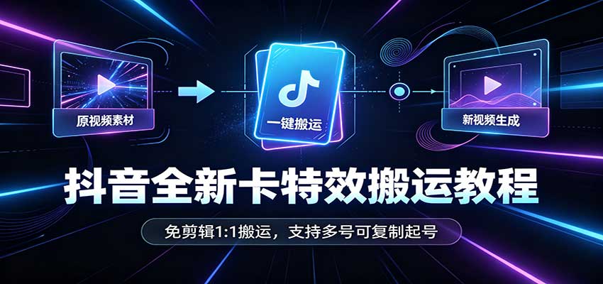 抖音全新卡特效搬运教程：免剪辑1:1搬运，支持多号可复制起号 - 严选资源大全