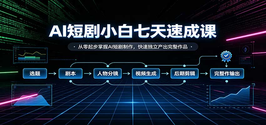 AI短剧小白七天速成课：从零起步掌握AI短剧制作，快速独立产出完整作品 - 严选资源大全