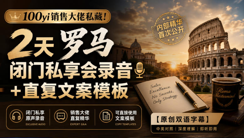100yi销售大佬私藏-无水印！2天罗马闭门私享会录音+直复文案模板【原创双语字幕】 - 严选资源大全