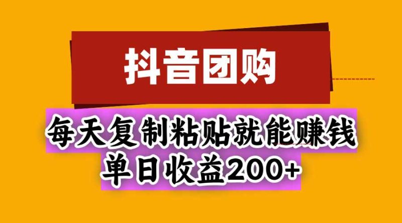 抖音团购，每天复制粘贴就能赚钱，单日收益200+ - 严选资源大全 - 严选资源大全