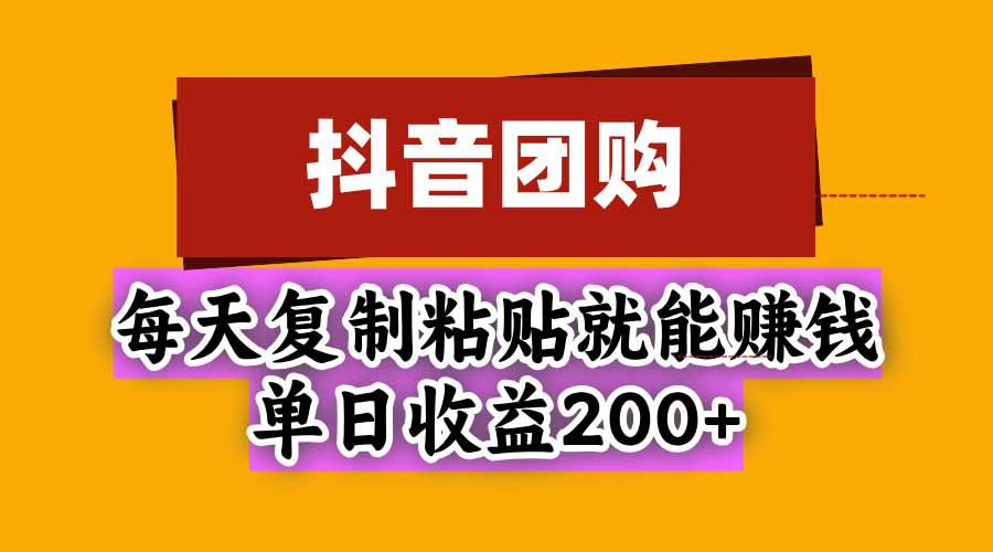 抖音团购，每天复制粘贴就能赚钱，单日收益200+ - 严选资源大全