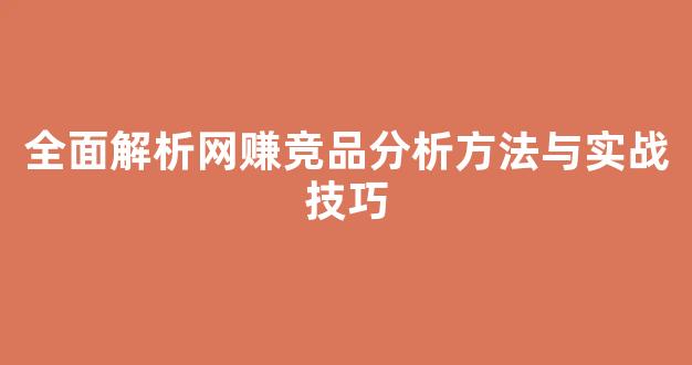 全面解析网赚竞品分析方法与实战技巧 - 严选资源大全