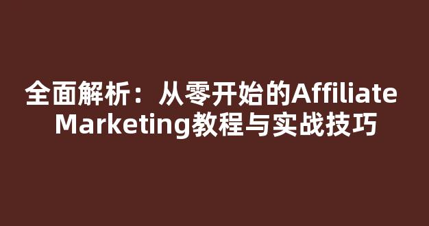 全面解析：从零开始的Affiliate Marketing教程与实战技巧 - 严选资源大全