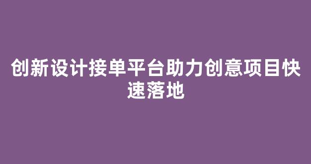 创新设计接单平台助力创意项目快速落地 - 严选资源大全