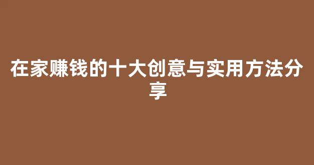 在家赚钱的十大创意与实用方法分享 - 严选资源大全