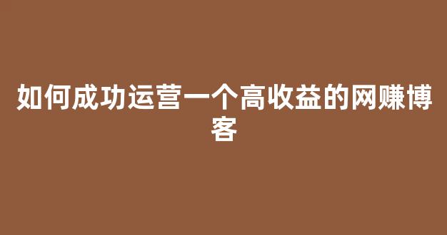 如何成功运营一个高收益的网赚博客 - 严选资源大全