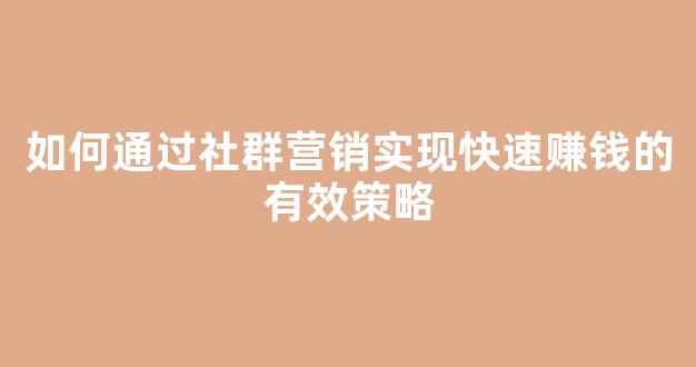 如何通过社群营销实现快速赚钱的有效策略 - 严选资源大全