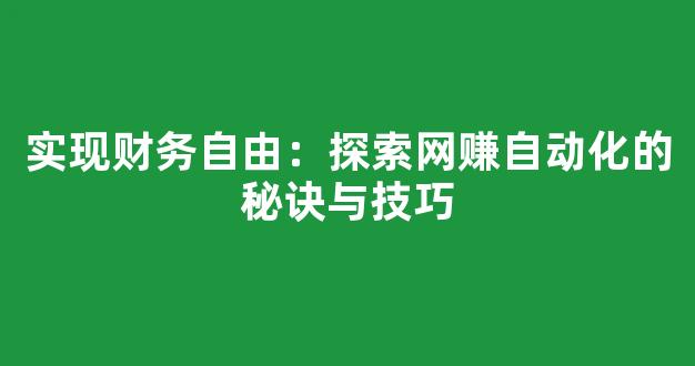 实现财务自由：探索网赚自动化的秘诀与技巧 - 严选资源大全