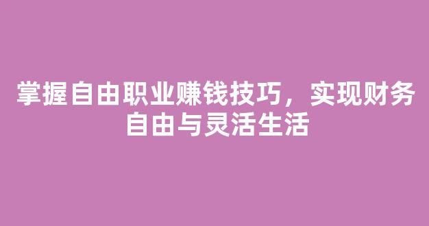 掌握自由职业赚钱技巧，实现财务自由与灵活生活 - 严选资源大全