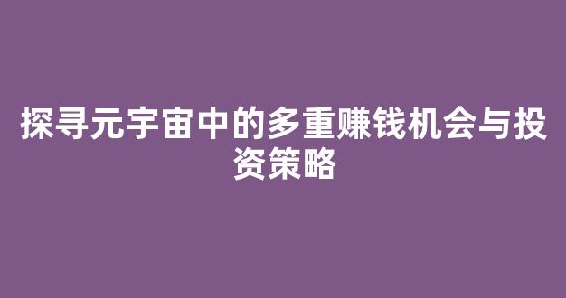 探寻元宇宙中的多重赚钱机会与投资策略 - 严选资源大全