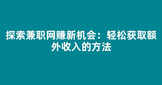 探索兼职网赚新机会：轻松获取额外收入的方法 - 严选资源大全