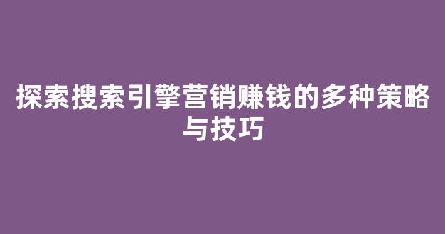 探索搜索引擎营销赚钱的多种策略与技巧 - 严选资源大全