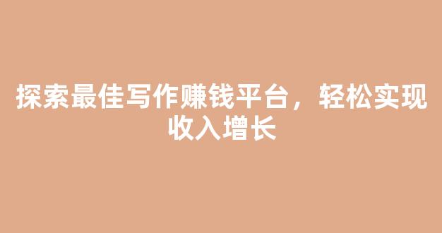 探索最佳写作赚钱平台，轻松实现收入增长 - 严选资源大全